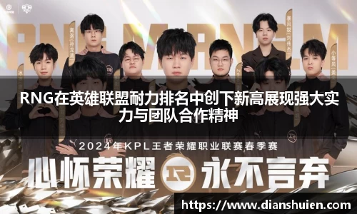 RNG在英雄联盟耐力排名中创下新高展现强大实力与团队合作精神