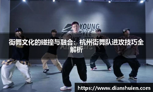 街舞文化的碰撞与融合：杭州街舞队进攻技巧全解析