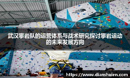 武汉攀岩队的运营体系与战术研究探讨攀岩运动的未来发展方向