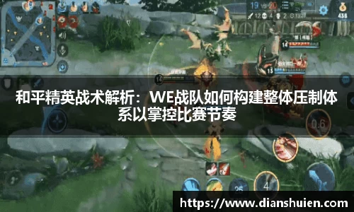 和平精英战术解析：WE战队如何构建整体压制体系以掌控比赛节奏