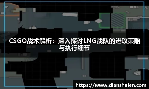 CSGO战术解析：深入探讨LNG战队的进攻策略与执行细节