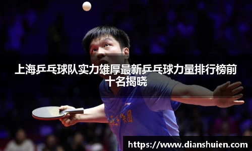上海乒乓球队实力雄厚最新乒乓球力量排行榜前十名揭晓