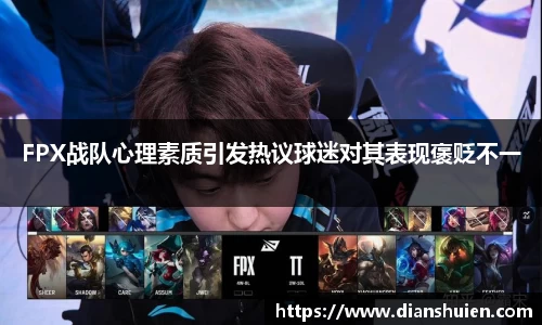 FPX战队心理素质引发热议球迷对其表现褒贬不一