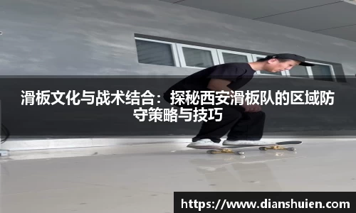滑板文化与战术结合：探秘西安滑板队的区域防守策略与技巧