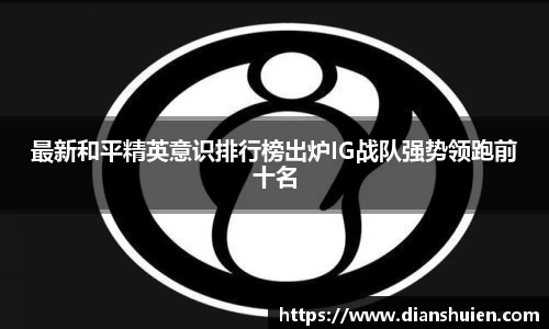 最新和平精英意识排行榜出炉IG战队强势领跑前十名