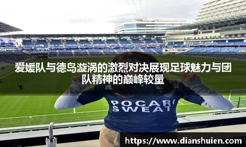 爱媛队与德岛漩涡的激烈对决展现足球魅力与团队精神的巅峰较量