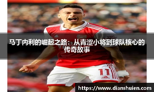 马丁内利的崛起之路：从青涩小将到球队核心的传奇故事