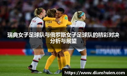 瑞典女子足球队与俄罗斯女子足球队的精彩对决分析与展望