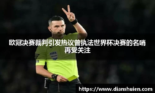 欧冠决赛裁判引发热议曾执法世界杯决赛的名哨再受关注