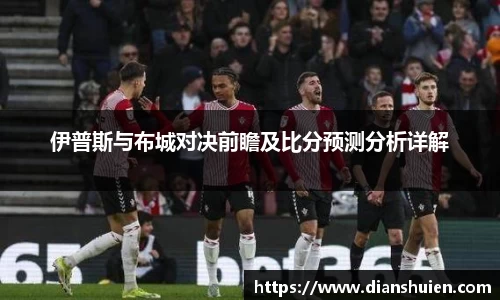 伊普斯与布城对决前瞻及比分预测分析详解