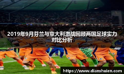 2019年9月芬兰与意大利激战回顾两国足球实力对比分析