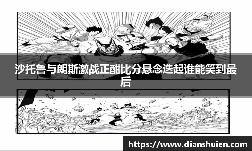 沙托鲁与朗斯激战正酣比分悬念迭起谁能笑到最后