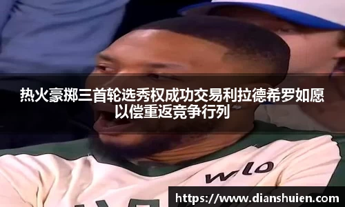 热火豪掷三首轮选秀权成功交易利拉德希罗如愿以偿重返竞争行列