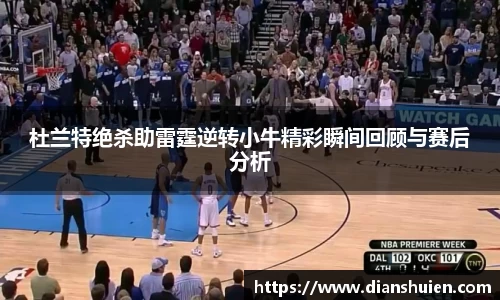 杜兰特绝杀助雷霆逆转小牛精彩瞬间回顾与赛后分析