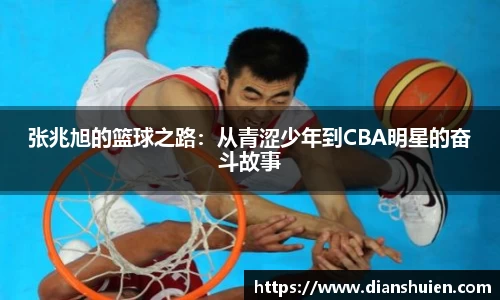 张兆旭的篮球之路：从青涩少年到CBA明星的奋斗故事