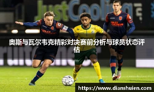 奥斯与瓦尔韦克精彩对决赛前分析与球员状态评估