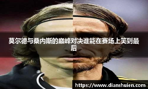 莫尔德与桑内斯的巅峰对决谁能在赛场上笑到最后