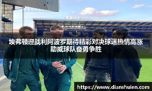 埃弗顿迎战利阿波罗期待精彩对决球迷热情高涨助威球队奋勇争胜