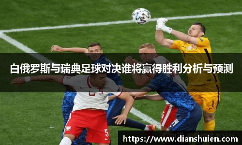白俄罗斯与瑞典足球对决谁将赢得胜利分析与预测