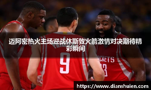 迈阿密热火主场迎战休斯敦火箭激情对决期待精彩瞬间