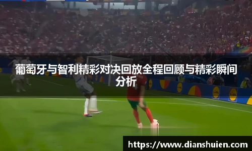 葡萄牙与智利精彩对决回放全程回顾与精彩瞬间分析